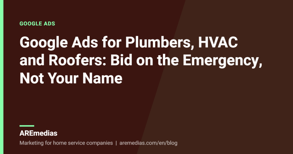 Google Ads for Plumbers, HVAC and Roofers: Bid on the Emergency, Not Your Name